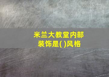 米兰大教堂内部装饰是( )风格